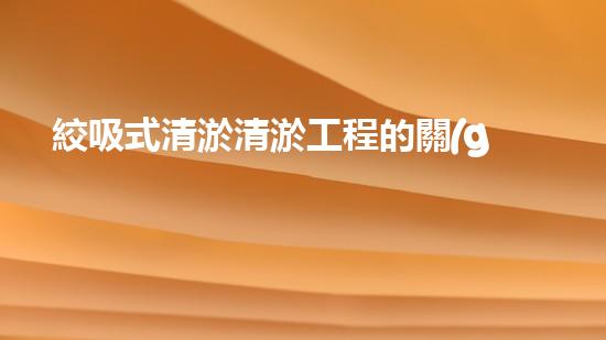 絞吸式清淤清淤工程的關(guān)鍵技術(shù)與挑戰(zhàn)刨析你預(yù)備好深入了解了嗎？